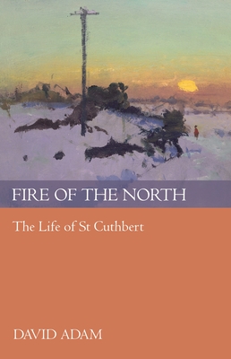 Fire of the North: The Life of St Cuthbert - Adam, David