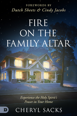 Fire on the Family Altar: Experience the Holy Spirit's Power in Your Home - Sacks, Cheryl, and Jacobs, Cindy (Foreword by), and Sheets, Dutch (Foreword by)