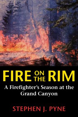 Fire on the Rim: A Firefighter's Season at the Grand Canyon - Pyne, Stephen J
