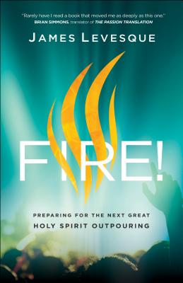 Fire!: Preparing for the Next Great Holy Spirit Outpouring - Levesque, James, and Simmons, Brian (Foreword by)