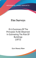 Fire Surveys: Or A Summary Of The Principles To Be Observed In Estimating The Risk Of Buildings (1872)