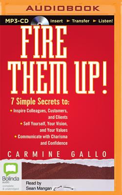 Fire Them Up!: 7 Simple Secrets to Inspire Colleagues, Customers, and Clients; Sell Yourself, Your Vision, and Your Values; Communicate with Charisma and Confidence - Gallo, Carmine, and Mangan, Sean (Read by)