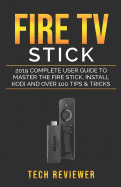 Fire TV Stick; 2019 Complete User Guide to Master the Fire Stick, Install Kodi and Over 100 Tips and Tricks
