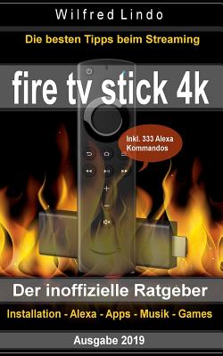 Fire TV Stick 4k - Der Inoffizielle Ratgeber: Die Besten Tricks Beim Streaming: Installation, Alexa, Apps, Musik, Games. Inkl. 333 Alexa-Kommandos - Lindo, Wilfred