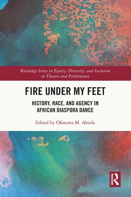 Fire Under My Feet: History, Race, and Agency in African Diaspora Dance - M Abiola, Ofosuwa (Editor)