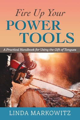 Fire Up Your Power Tools: A Practical Handbook for Using the Gift of Tongues - Markowitz, Linda L