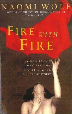 Fire with Fire: New Female Power and How It Will Change the Twenty-First Century - Wolf, Naomi