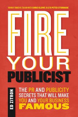 Fire Your Publicist: The PR and Publicity Secrets That Will Make You and Your Business Famous - Zitron, Ed, and Stormare, Peter (Foreword by), and Kluwe, Chris (Foreword by)