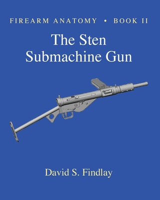 Firearm Anatomy - Book II The STEN Submachine Gun - Findlay, David S