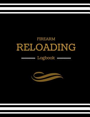 Firearm Reloading Logbook: Firearm, Reloaders Log, Firearm Log, Bullet Inventory, Gun - Publishers, Creative Designs