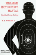 Firearms Instructor's Manual: Simplified Course Outlines - Parham, R E