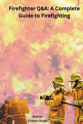 Firefighter Q&A: A Complete Guide to Firefighting - Singh, Chetan