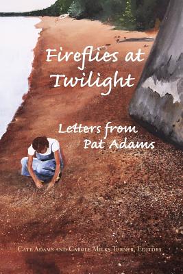 Fireflies at Twilight: Letters from Pat Adams - Adams, Cate (Editor), and Turner, Carole Milks (Editor)