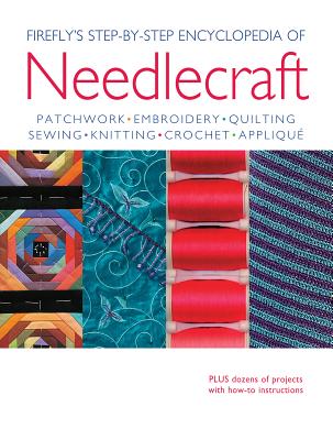 Firefly's Step-By-Step Encyclopedia of Needlecraft: Patchwork, Embroidery, Quilting, Sewing, Knitting, Crochet, Applique - Dixon, Louise (Editor)