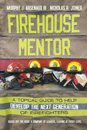 Firehouse Mentor: A Topical Guide to Help Develop the Next Generation of Firefighters