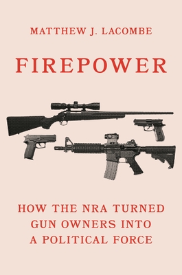 Firepower: How the Nra Turned Gun Owners Into a Political Force - Lacombe, Matthew J