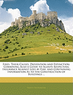 Fires: Their Causes, Prevention and Extinction: Combining Also a Guide to Agents Respecting Insurance Against Loss by Fire. and Containing Information as to the Construction of Buildings ...