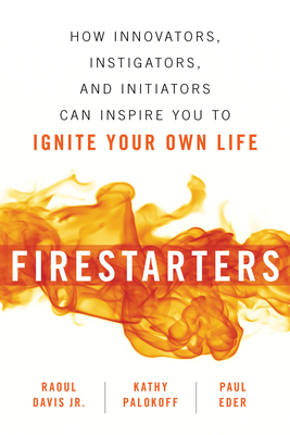 Firestarters: How Innovators, Instigators, and Initiators Can Inspire You to Ignite Your Own Life - Davis, Raoul, and Palokoff, Kathy, and Eder, Paul