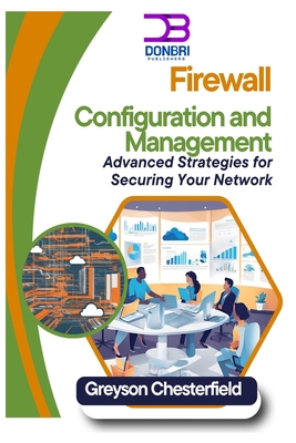 Firewall Configuration and Management: Advanced Strategies for Securing Your Network - Chesterfield, Greyson