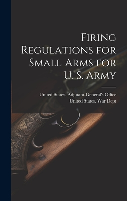 Firing Regulations for Small Arms for U. S. Army - United States War Dept (Creator), and United States Adjutant-General's Off (Creator)