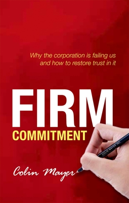 Firm Commitment: Why the corporation is failing us and how to restore trust in it - Mayer, Colin