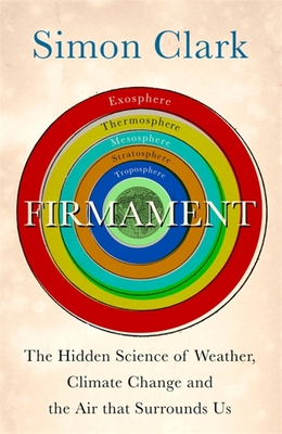 Firmament: The Hidden Science of Weather, Climate Change and the Air That Surrounds Us - Clark, Simon