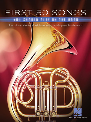 First 50 Songs You Should Play on the Horn: A Must-Have Collection of Well-Known Songs, Including Many Horn Features! - Hal Leonard Corp (Creator)