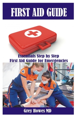 First Aid Guide: Essentials Step by Step First Aid Guide for Emergencies - Howes, Grey, MD