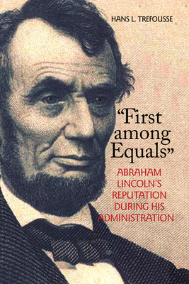 First Among Equals: Abraham Lincoln's Reputation During His Administration - Trefousse, Hans L