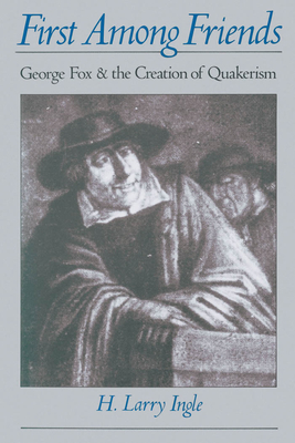 First Among Friends: George Fox and the Creation of Quakerism - Ingle, H Larry, and Ingle, H Larry (Preface by)