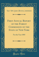 First Annual Report of the Forest Commission of the State of New York: For the Year 1885 (Classic Reprint)