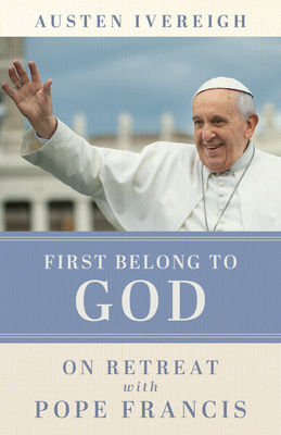 First Belong to God: On Retreat with Pope Francis - Ivereigh, Austen