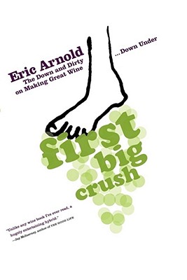 First Big Crush: The Down and Dirty on Making Great Wine Down Under - Arnold, Eric