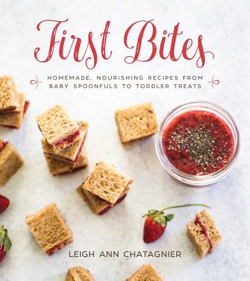 First Bites: Homemade, Nourishing Recipes from Baby Spoonfuls to Toddler Treats - Chatagnier, Leigh Ann (Photographer)