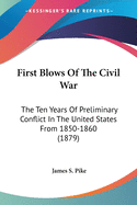 First Blows Of The Civil War: The Ten Years Of Preliminary Conflict In The United States From 1850-1860 (1879)