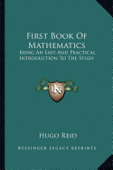 First Book Of Mathematics: Being An Easy And Practical Introduction To The Study