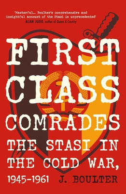 First Class Comrades: The Stasi in the Cold War, 1945-1961 - Boulter, J.