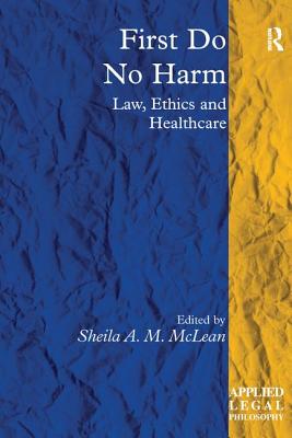 First Do No Harm: Law, Ethics and Healthcare - McLean, Sheila A M (Editor)