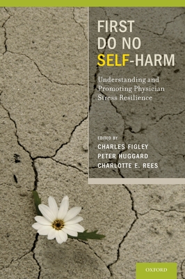 First Do No Self Harm: Understanding and Promoting Physician Stress Resilience - Figley, Charles, PH D, and Huggard, Peter, and Rees, Charlotte