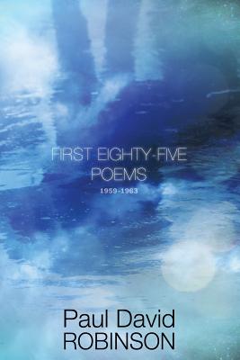 First Eighty-five Poems: An Autobiography in Poetry - Robinson, Paul David
