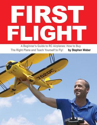 First Flight: A Beginner's Guide to RC Airplanes: How to Buy the Right Plane and Teach Yourself to Fly! - Weber, Stephen