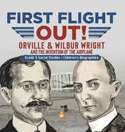 First Flight Out!: Orville & Wilbur Wright and the Invention of the Airplane Grade 5 Social Studies Children's Biographies