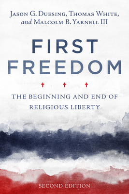 First Freedom: The Beginning and End of Religious Liberty - Duesing, Jason G (Editor), and White, Thomas (Editor), and Yarnell, Malcolm B, III (Editor)
