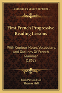 First French Progressive Reading Lessons: With Copious Notes, Vocabulary, and Outlines of French Grammar (1852)