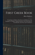 First Greek Book: Comprising an Outline of the Forms and Inflections of the Language, a Complete Analytical Syntax, and an Introductory Greek Reader With Notes and Vocabularies
