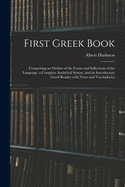 First Greek Book: Comprising an Outline of the Forms and Inflections of the Language, a Complete Analytical Syntax, and an Introductory Greek Reader With Notes and Vocabularies