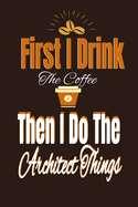First I Drink The Coffee Then I Do The Architect Things Architect Notebook/Journal (6" X 9")