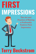 First Impressions: The Art and Practice of Making a Profoundly Positive First Impression