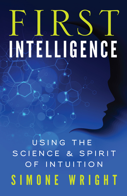 First Intelligence: Using the Science & Spirit of Intuition - Wright, Simone