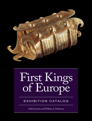 First Kings of Europe: Exhibition Catalog - Gyucha, Attila, and Parkinson, William A